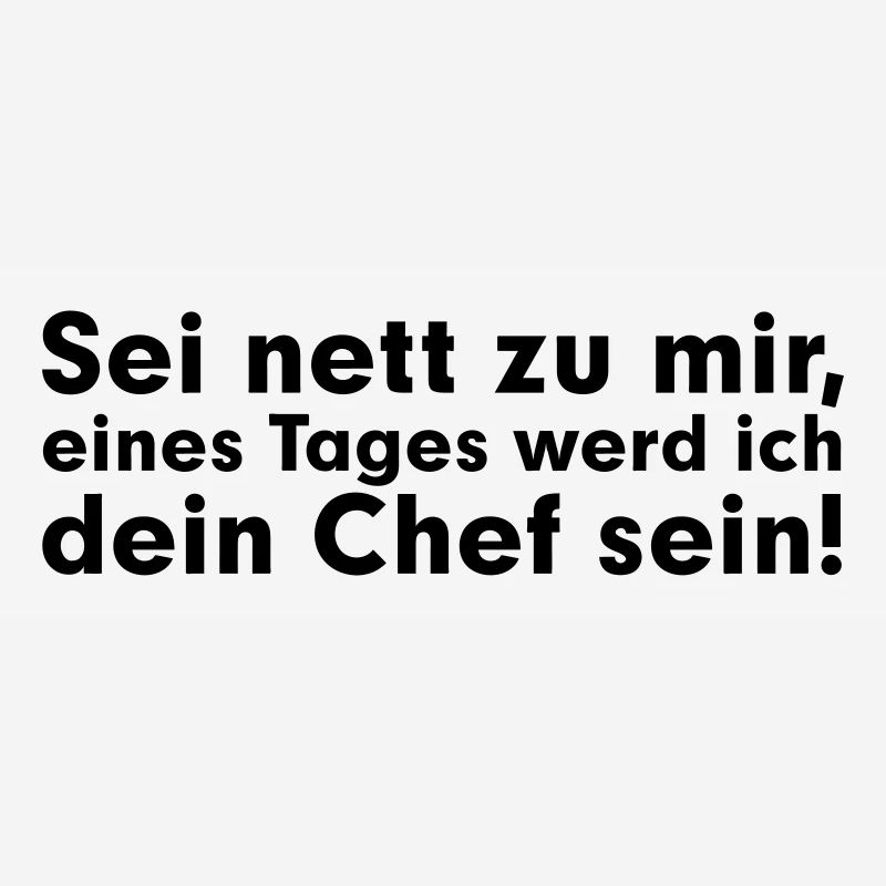 Sei net zu mir, eines Tages werd ich dein Chef
