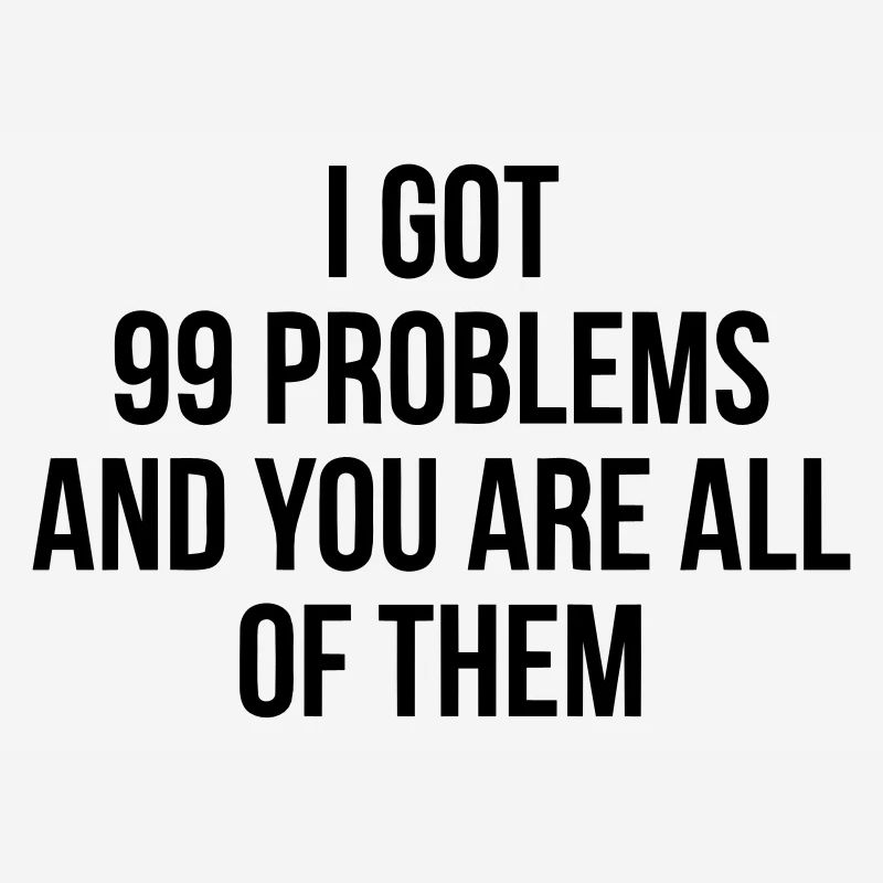 I got 99 problems - you are all