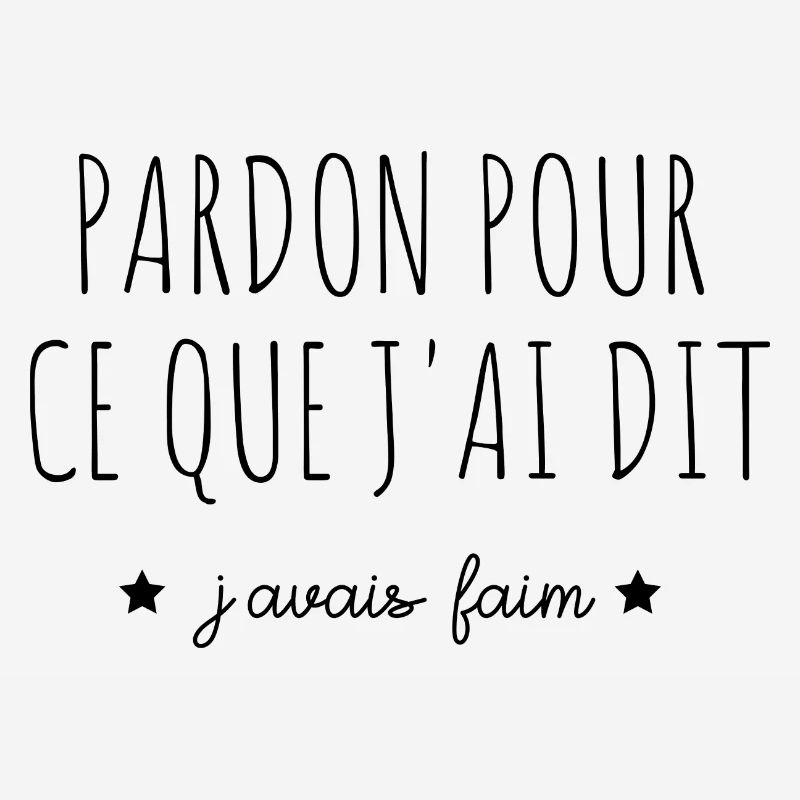 pardon pour ce que j'ai dit j'avais faim