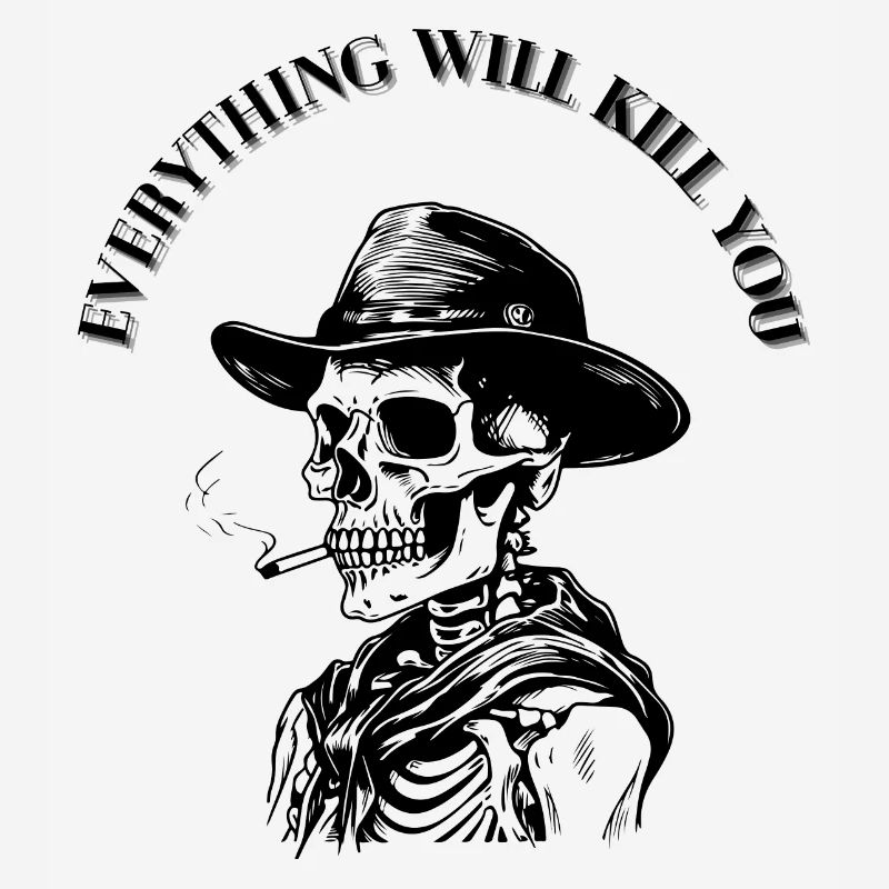EVERYTHING WILL KILL YOU