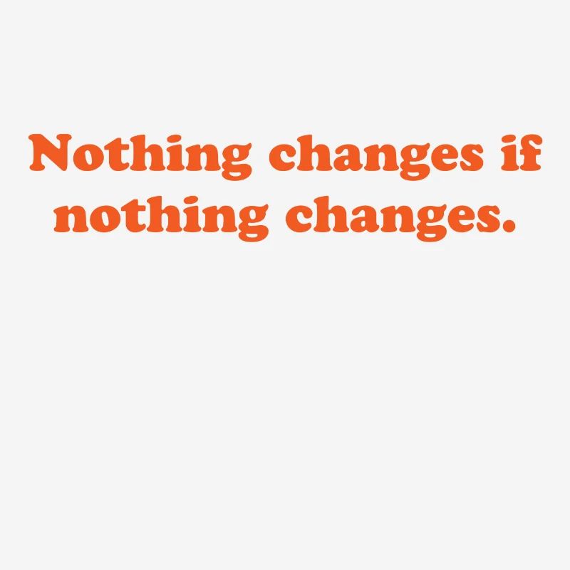 nothing changes if nothing changes