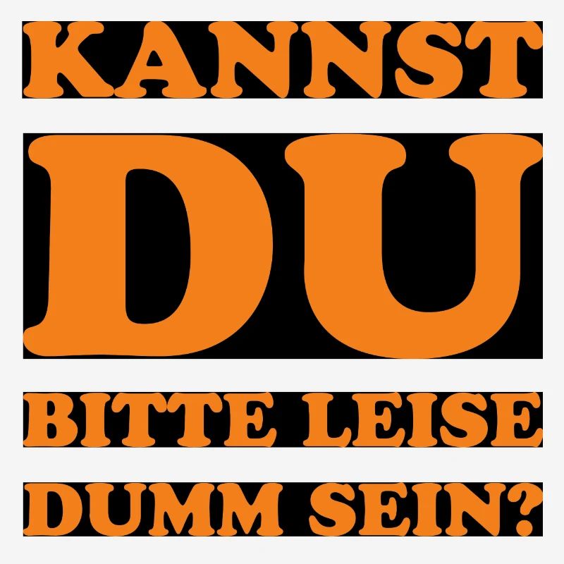 Kannst du bitte leise dumm sein?
