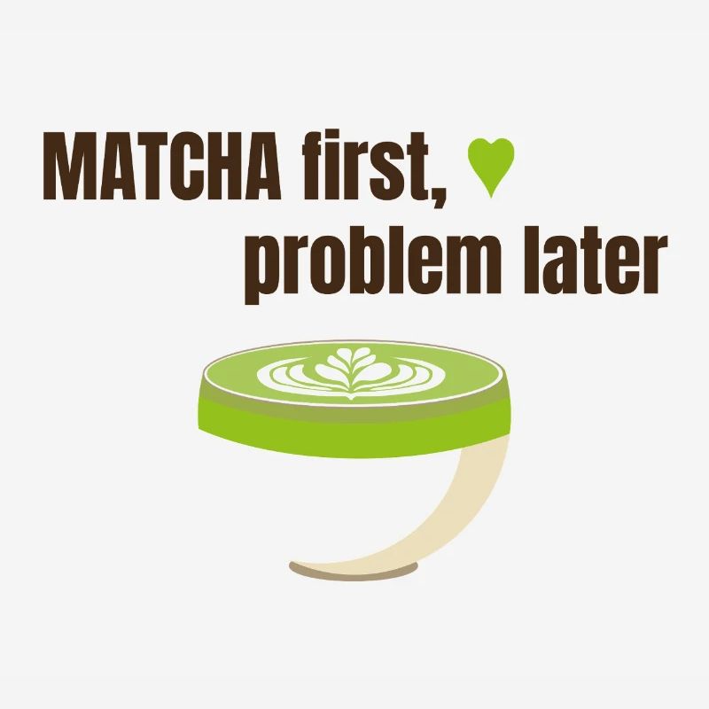 Matcha first, problem later