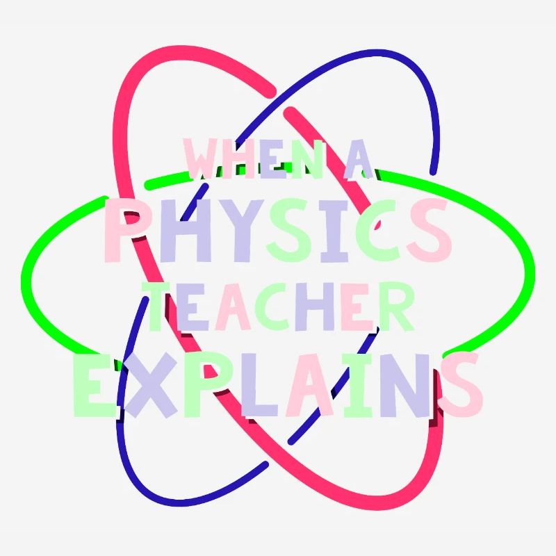 Physics Physicist Physics Student Physics Teacher