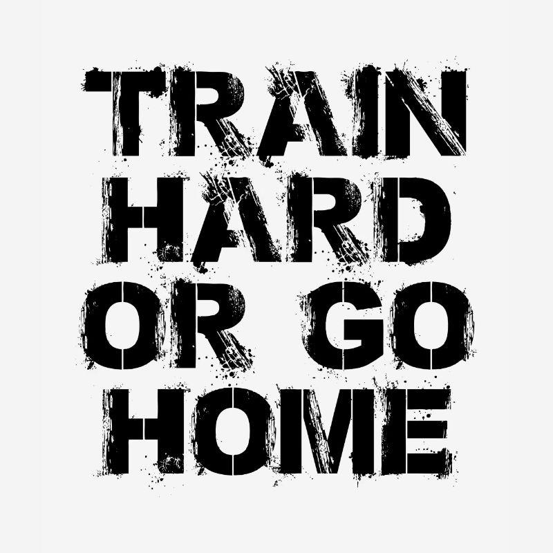 Train hard or go home - Trainiere hart oder geh