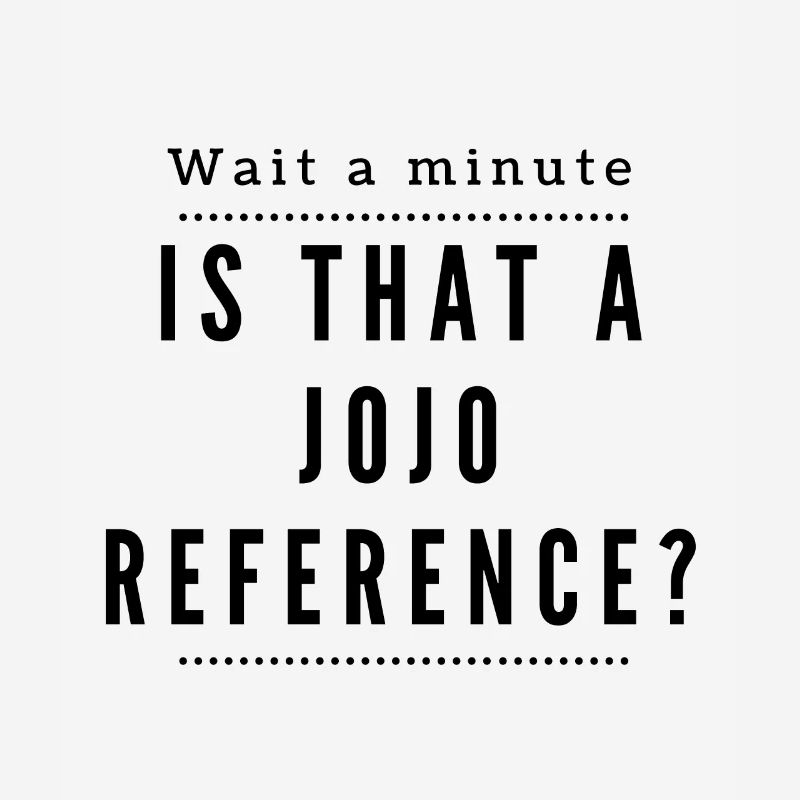 One second! Is this a Jojo Reference?