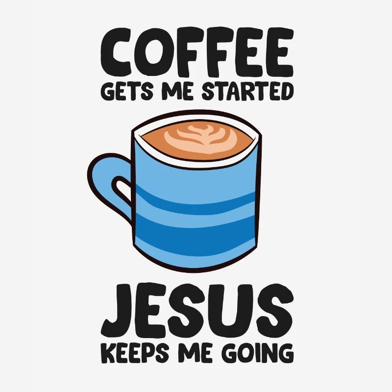 Coffee Gets Me Started Jesus Keeps Me Going
