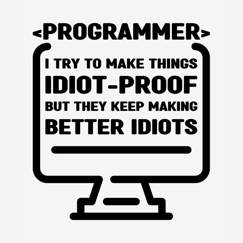 Programmer I Try To Make Things Idiot Proof Develo