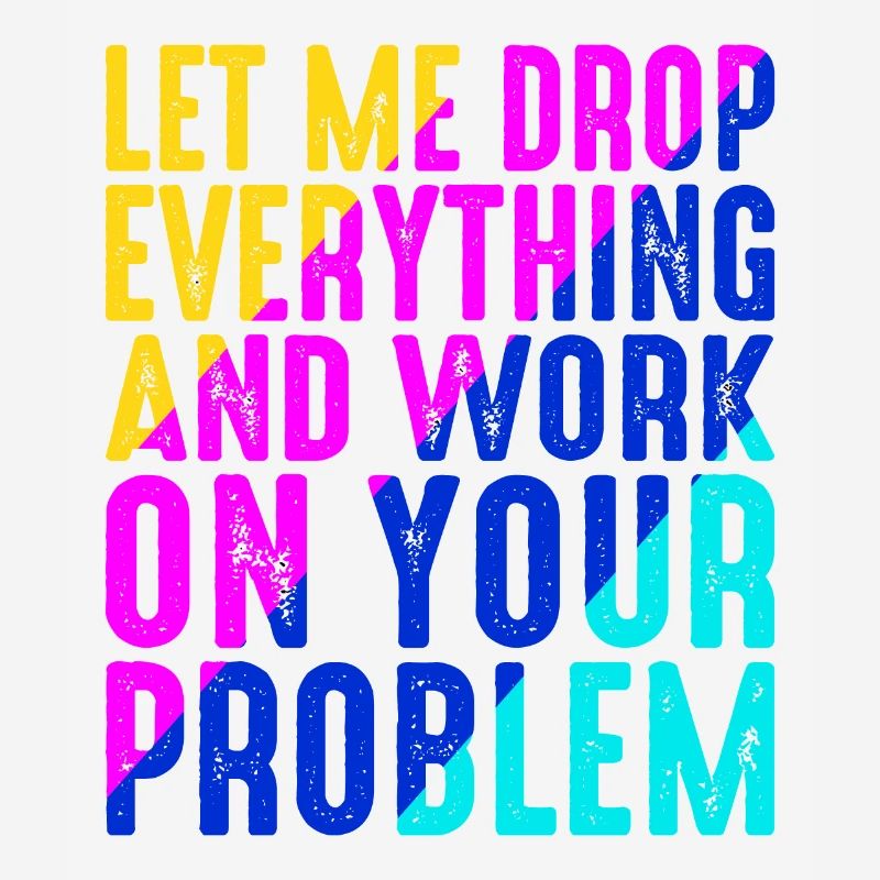 Let Me Drop Everything And Work On Your Problem 6