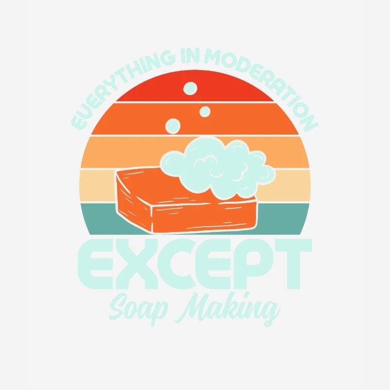 Everything In Moderation Except Soap Making Soapma