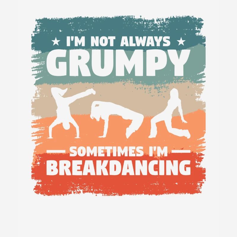 I'm Not Always Grumpy Sometimes I'm Breakdancing
