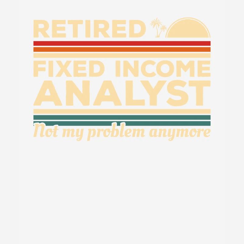 Retired Fixed Income Analyst Not My Problem