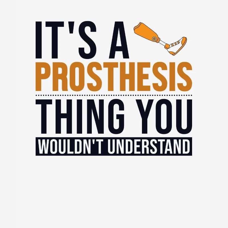 It's a Prosthesis Thing Prosthetic Limb User Leg