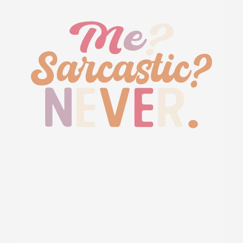 Sharp joke with me? Sarcastic? Never.