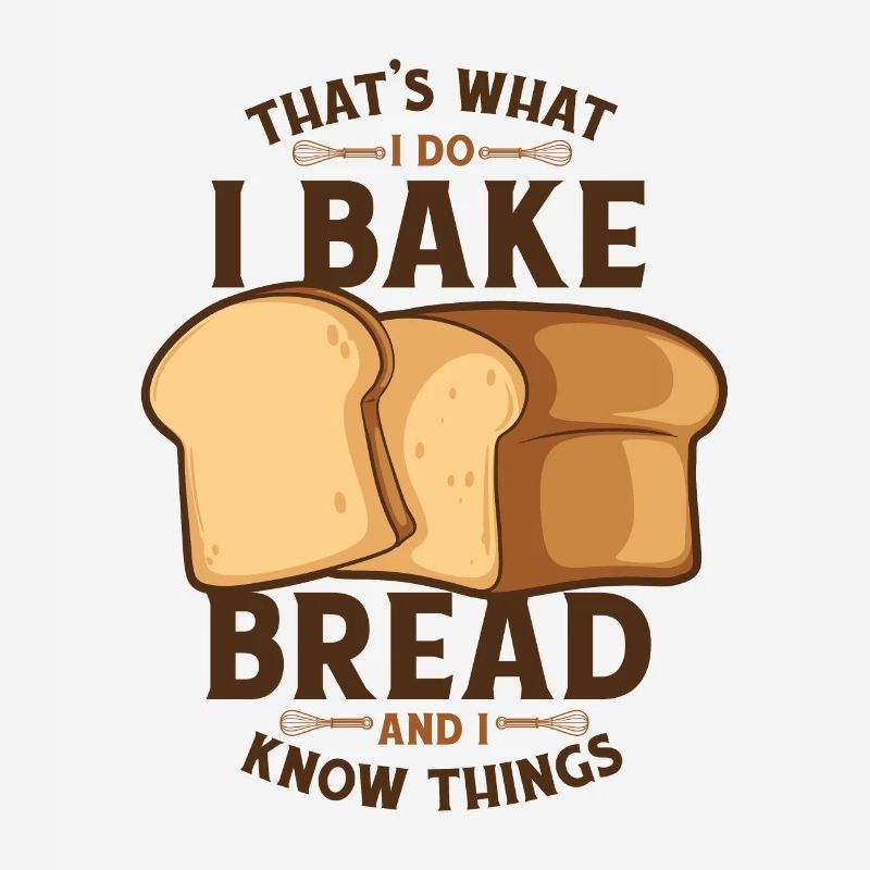 I Bake Bread And I Know Things Bread Dough Lover