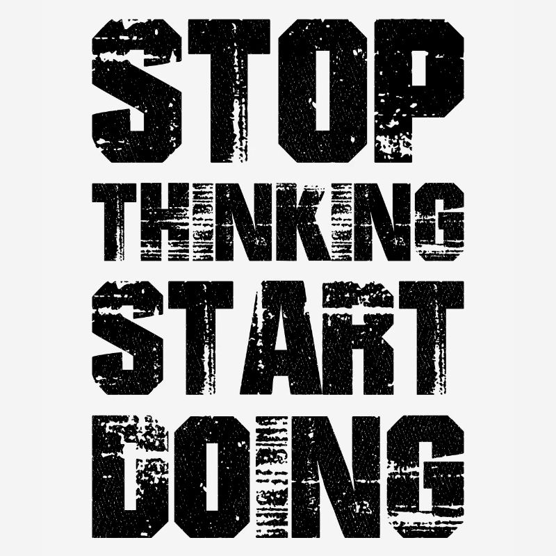 Stop thinking start doing