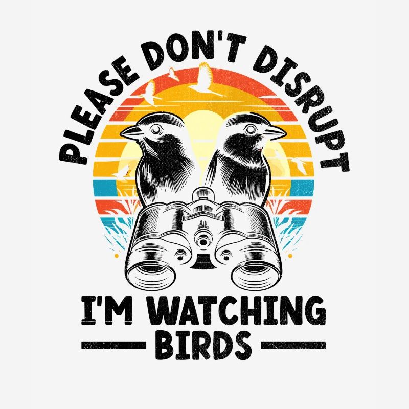 Please Don't Disrupt Me I'm Watching Birds