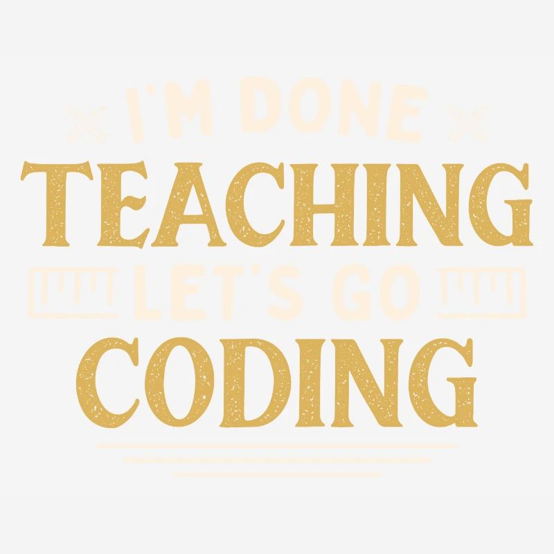 I'm Done Teaching Let's Go Coding Funny Teacher