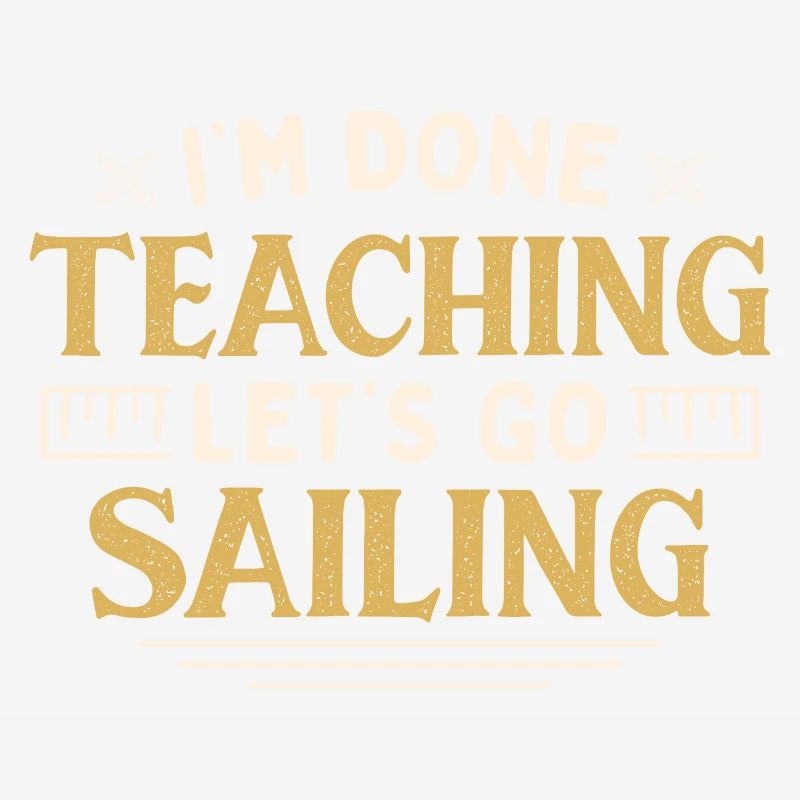 I'm Done Teaching Let's Go Sail Funny Teacher