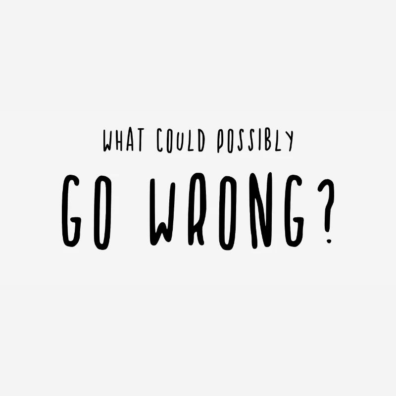 What Could Possibly Go Wrong? Go wrong