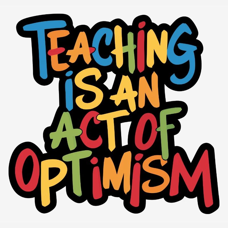 Teaching is optimism, being optimistic