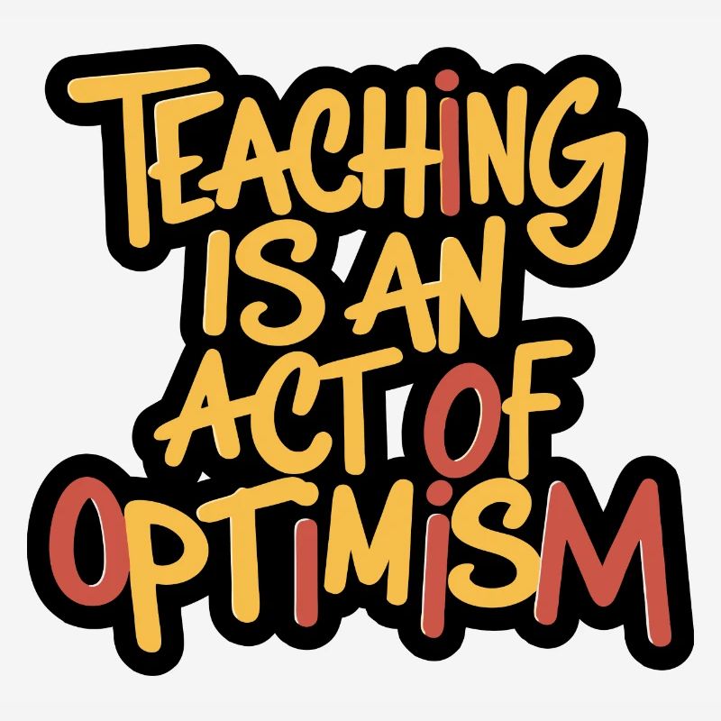 Teaching is optimism, being optimistic