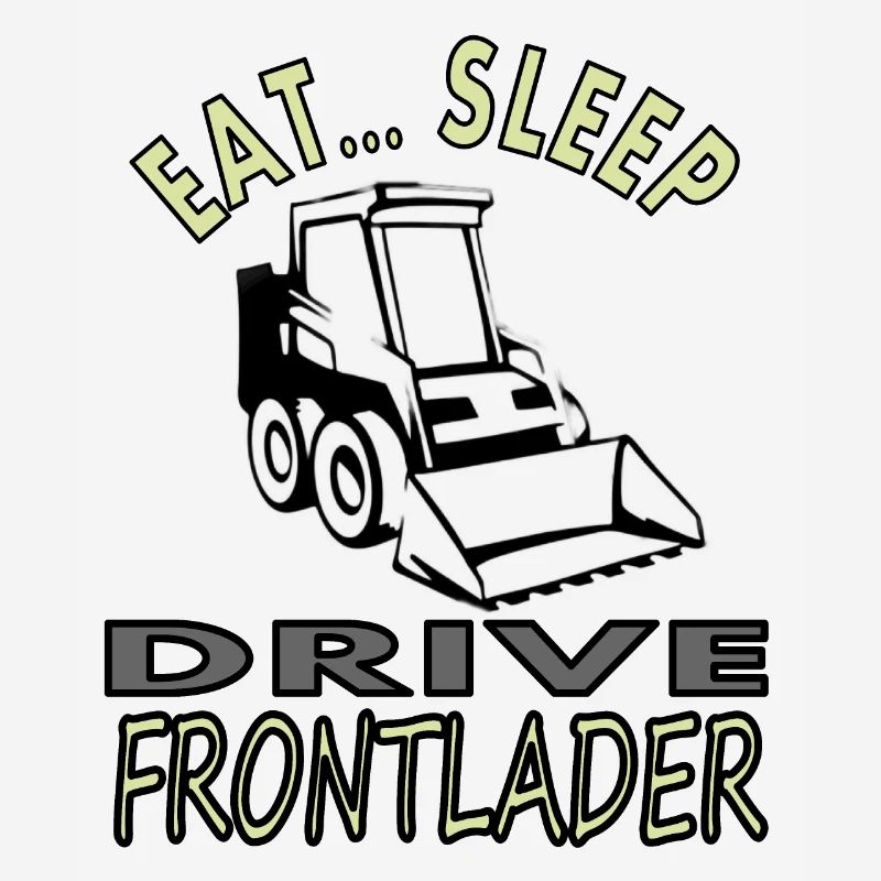 Eat, sleep, drive front loader construction site vehicle