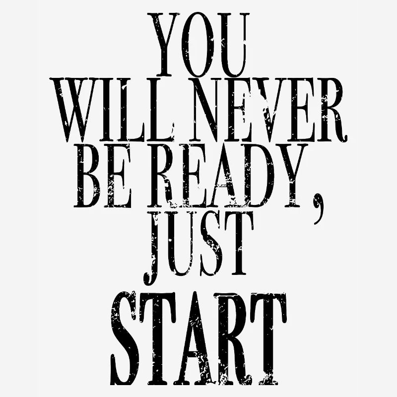 you will never be ready, get started