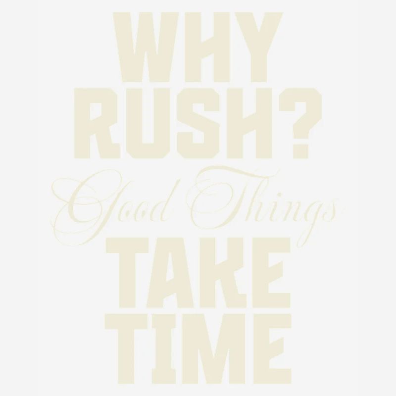Why Rush? Good Things Take Time
