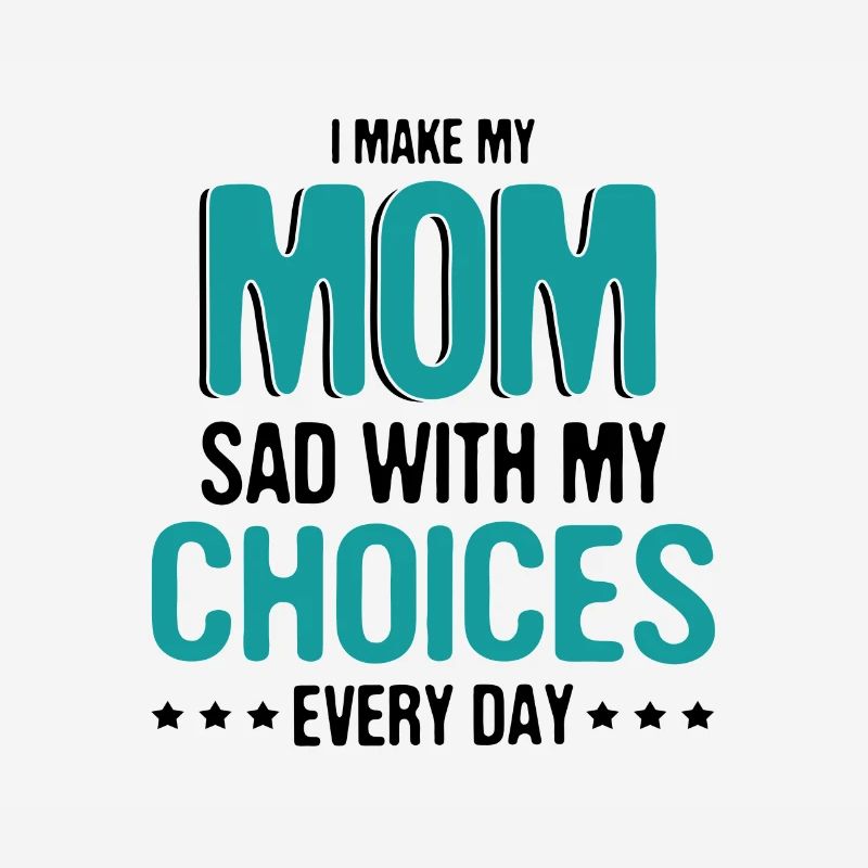 Sarcasm Make Mom Sad with My Choices Every Day