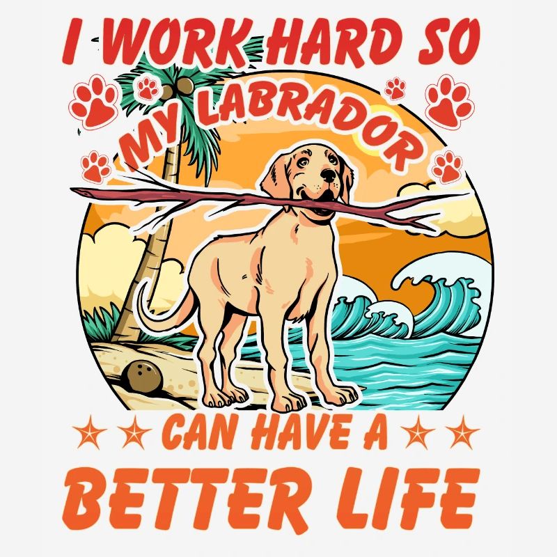 I work hard so my Labrador can have a better Life