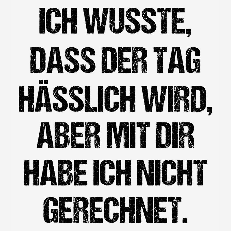 Ich wusste Dass Der Tag Hässlich Wird Aber Mit Dir