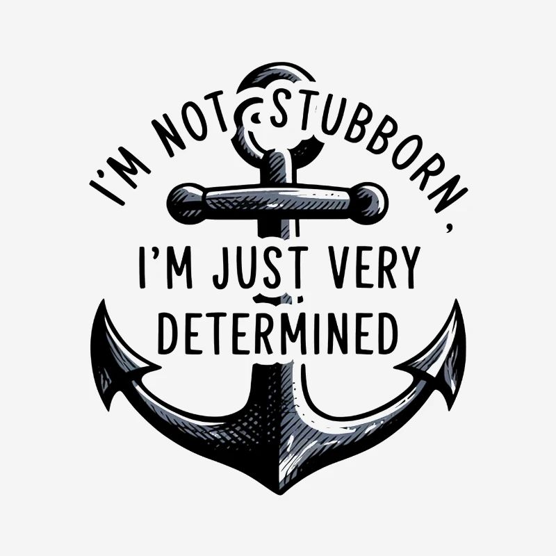 I'm not stubborn, I'm just very determined.