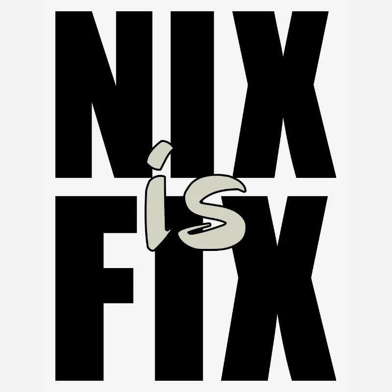 nix is fix - nothing is fixed, cool dialect saying