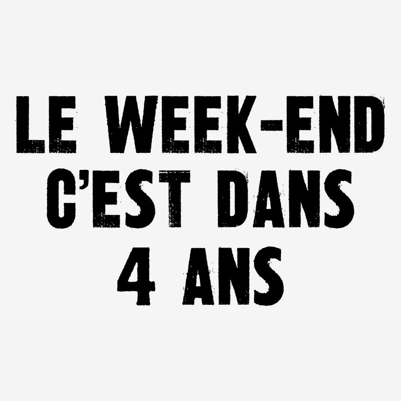 le week-end c'est dans 4 ans