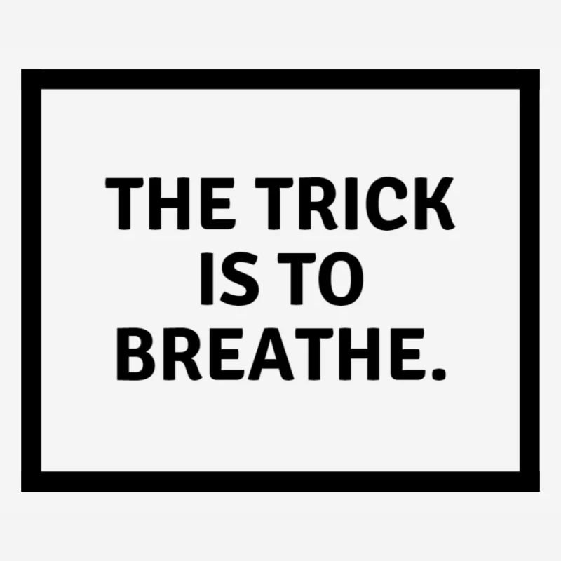 The trick is to b r e a t h e.