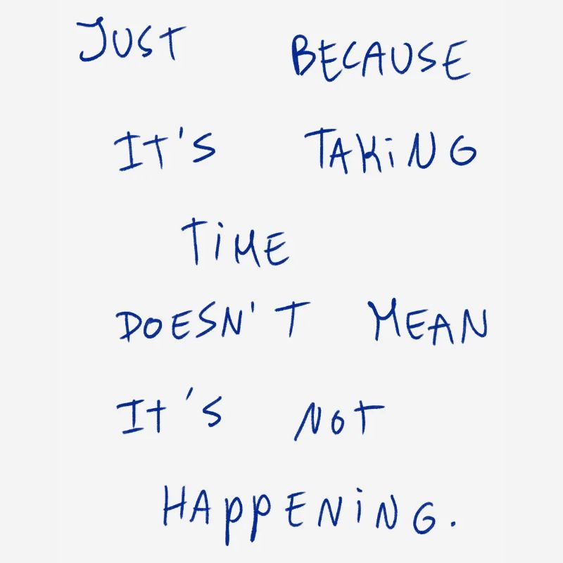 Just Because It‘s Taking Time Doesn’t Mean It’s…