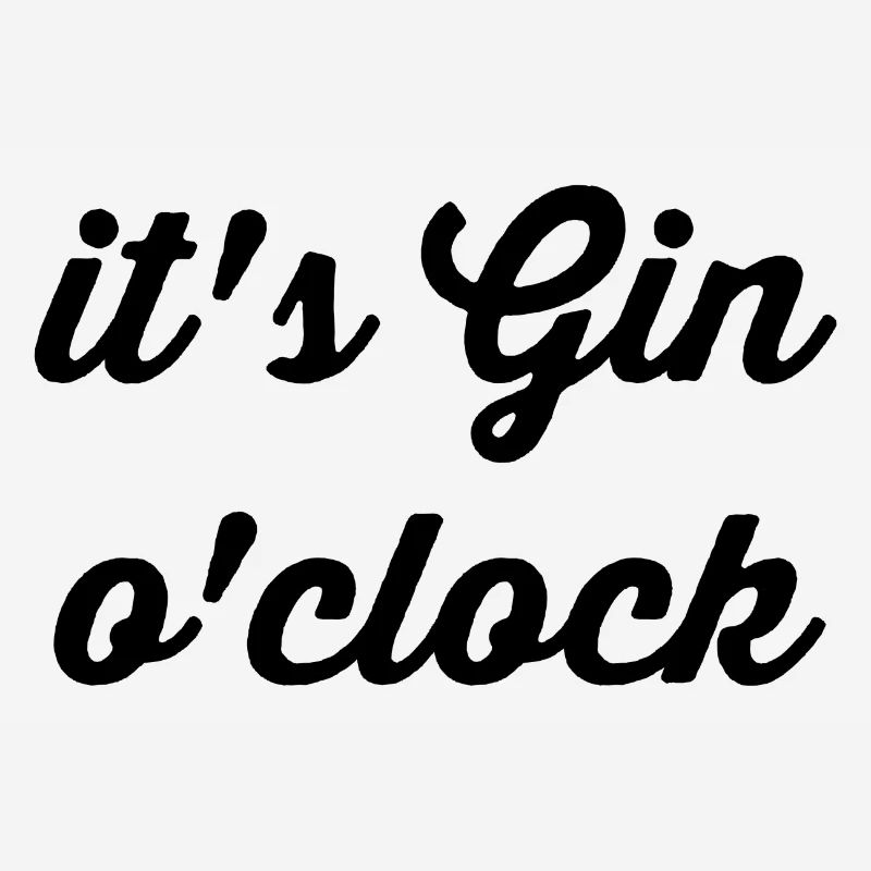 it's Gin o'clock Alcohol