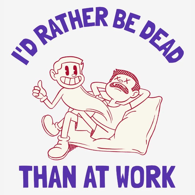 I'd rather be dead than at work