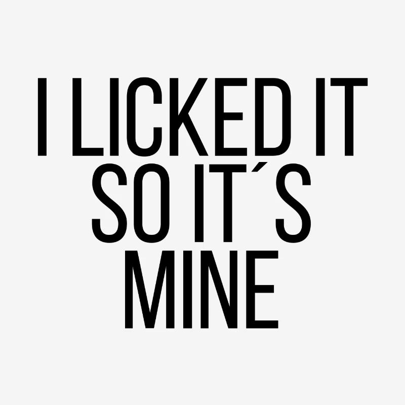 I licked it so it´s mine