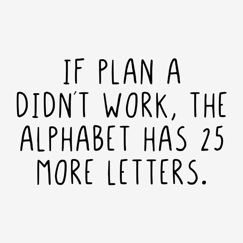 If plan A didnt work the alphabet has more letters