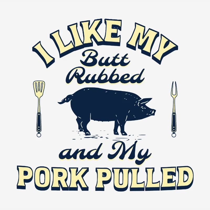I LIKE MY BUTT RUBBED AND MY PORK PULLED
