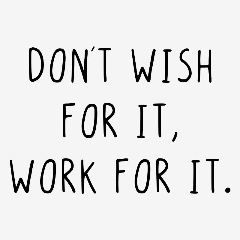 Dont wish for it work for it