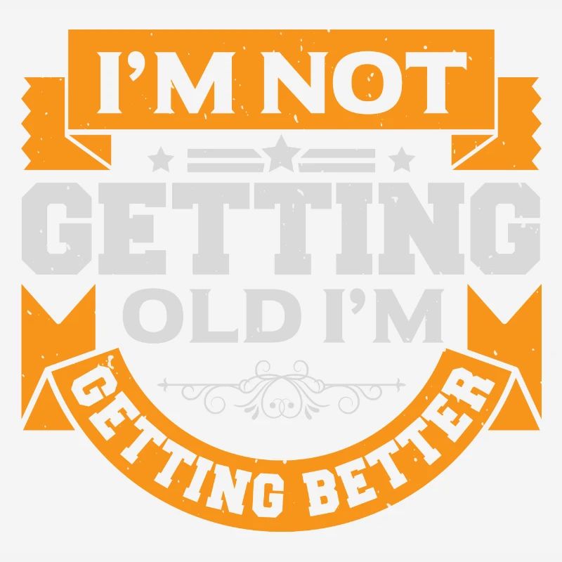 I AM NOT GETTING OLD I AM GETTING BETTER