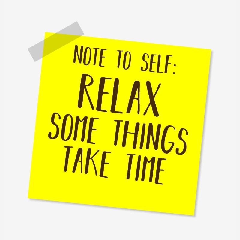 NOTE TO SELF: RELAX, SOME THINGS TAKE TIME