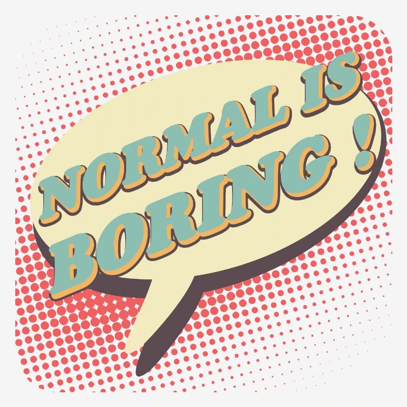 Normal is boring, Normal is boring!