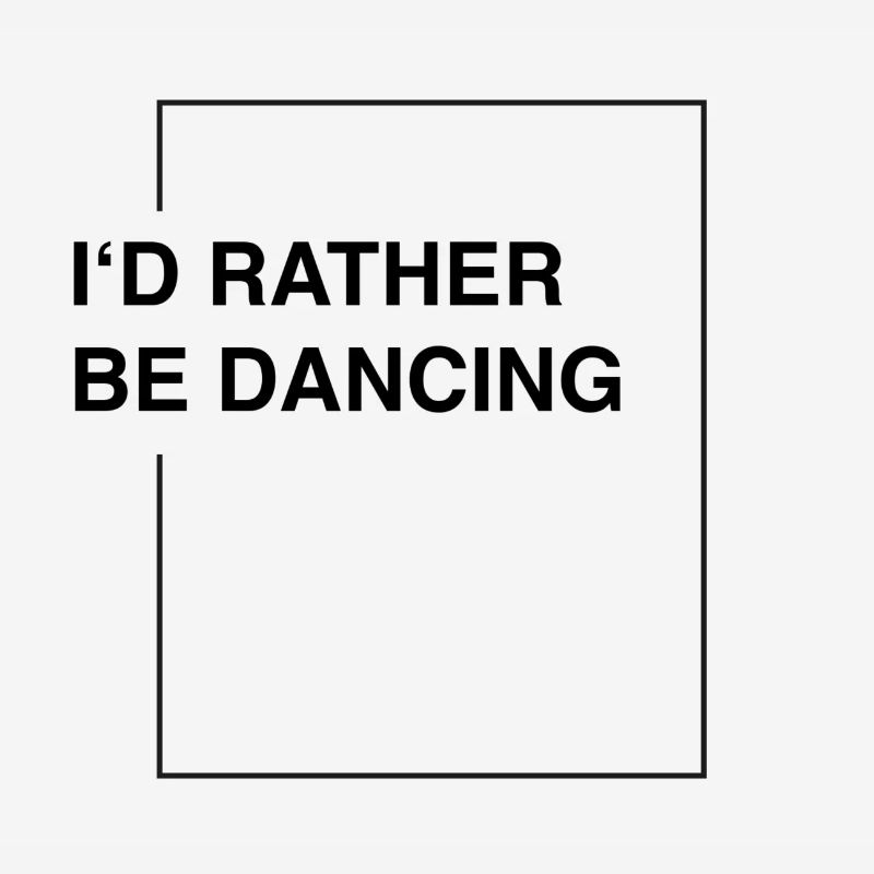 I'd rather be dancing
