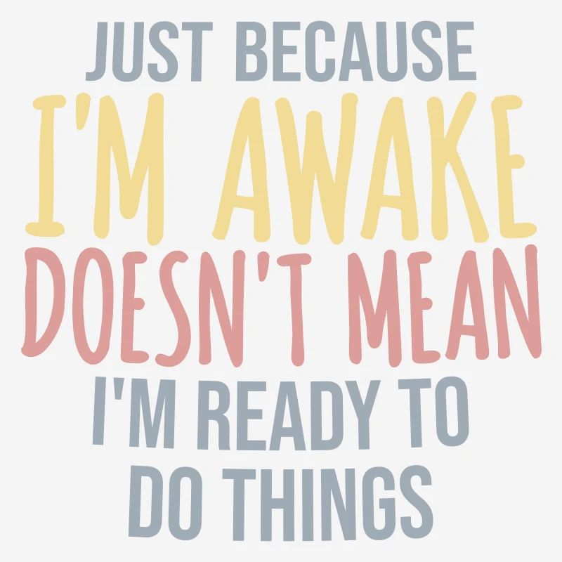 Just Because Im Awake Doesn't Mean Ready Do Things