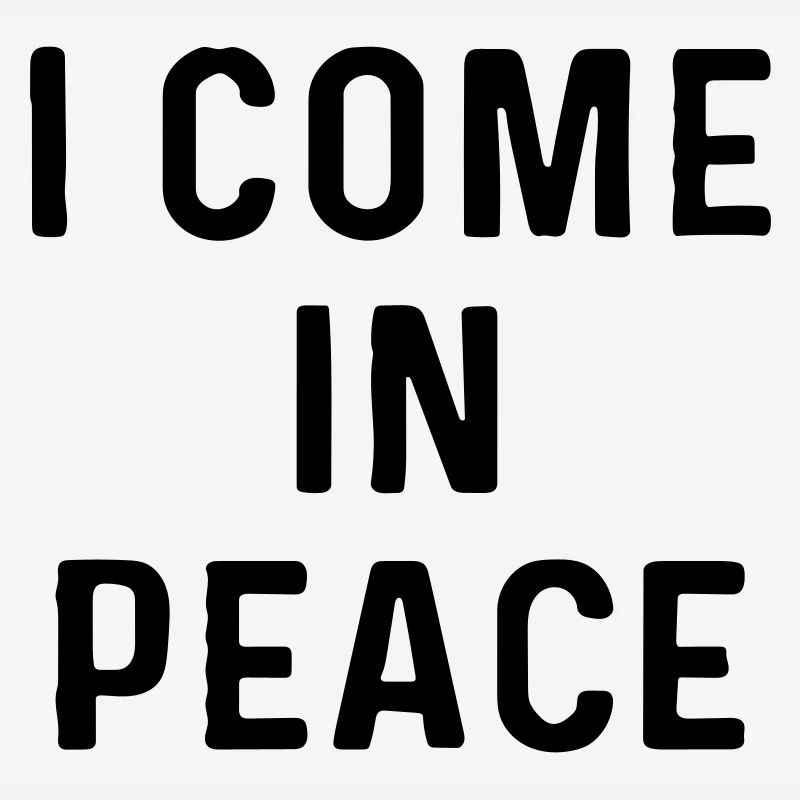 I come in peace.