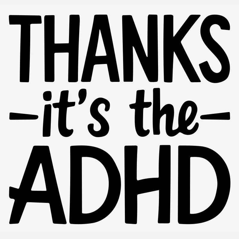 thanks its ADHD